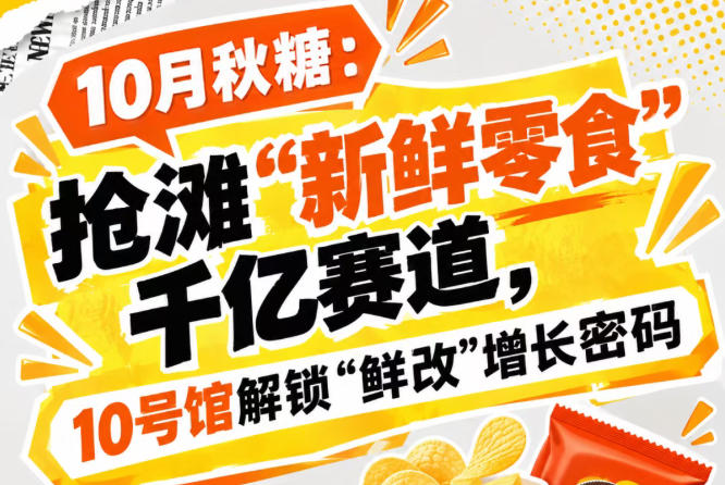 10月秋糖：锁定“新鲜零食”千亿大蛋糕，10号馆中华厅解锁“鲜改”增长新格局